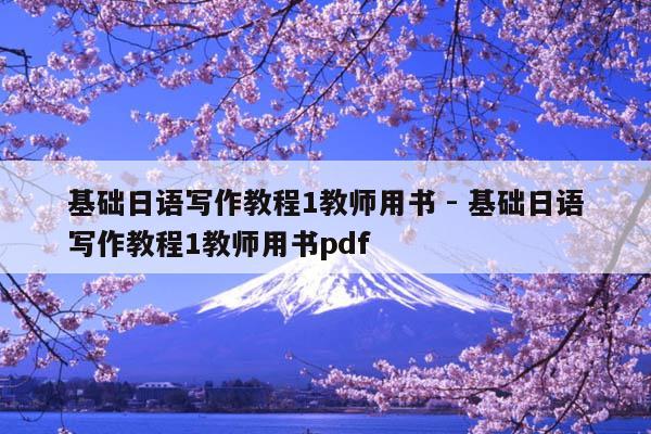 基礎日語寫作教程1教師用書 - 基礎日語寫作教程1教師用書pdf